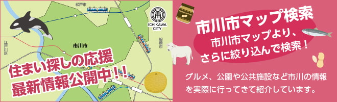 住まい探しの応援　最新情報公開中！！　市川市マップ検索　市川市より、さらに絞り込んで検索！　グルメ、公園や公共施設など市川の情報を実際に行ってきて紹介しています。